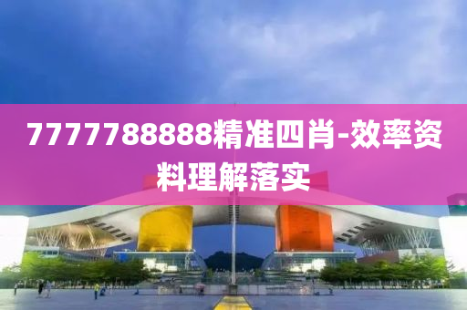 7777788888精準(zhǔn)四肖-效率資料理解落實