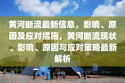 黃河斷流最新信息，影響、原因及應(yīng)對(duì)措施，黃河斷流現(xiàn)狀、影響、原因與應(yīng)對(duì)策略最新解析