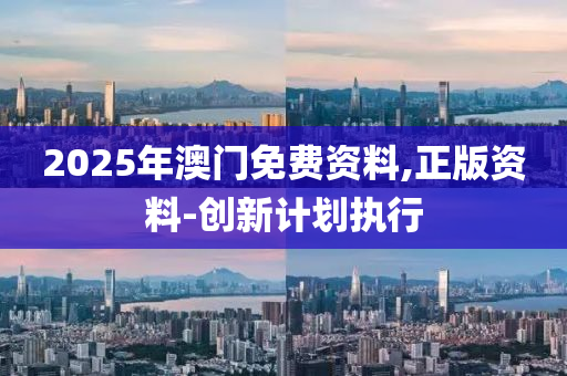 2025年澳門免費資料,正版資料-創(chuàng)新計劃執(zhí)行