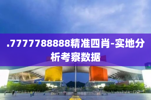 .7777788888精準四肖-實地分析考察數(shù)據(jù)