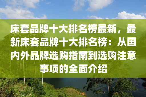 床套品牌十大排名榜最新，最新床套品牌十大排名榜：從國內(nèi)外品牌選購指南到選購注意事項(xiàng)的全面介紹液壓動力機(jī)械,元件制造