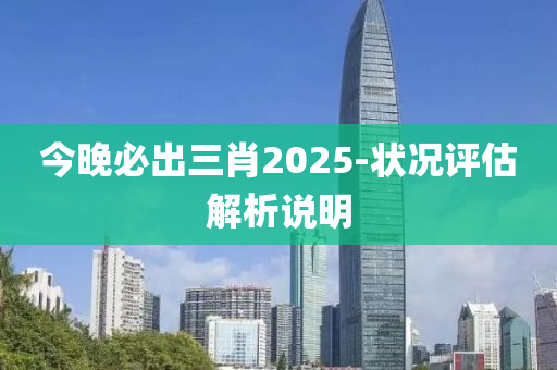 今晚必出三肖2025-狀況評估解析說明