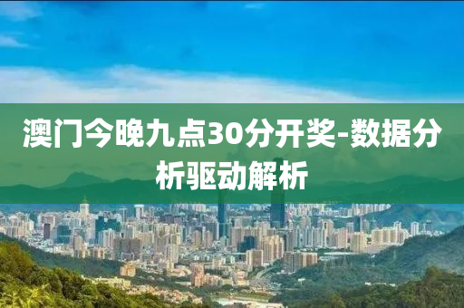 澳門今晚九點30分開獎-數(shù)據(jù)分析驅(qū)動解析