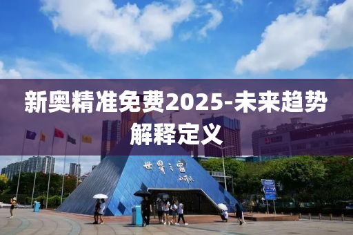 新奧精準(zhǔn)免費(fèi)2025-未來(lái)趨勢(shì)解釋定義