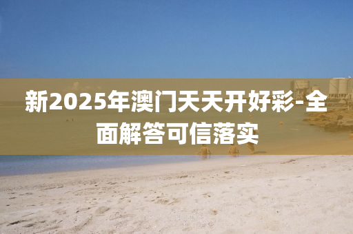 新2025年澳門天天開好彩-全面解答可信落實(shí)