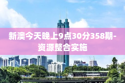 新澳今天晚上9點(diǎn)30分358期-資源整合實(shí)施