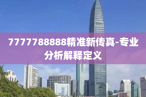 7777788888精準(zhǔn)新傳真-專業(yè)分析解釋定義