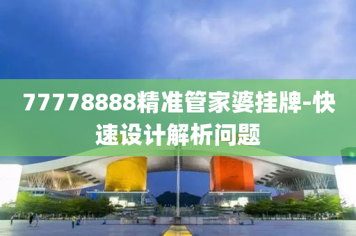 77778888精準(zhǔn)管家婆掛牌-快速設(shè)計(jì)解析問題