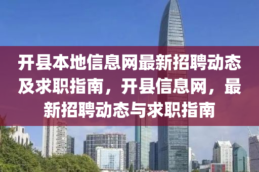 開縣本地信息網(wǎng)最新招聘動態(tài)及求職指南，開縣信息網(wǎng)，最新招聘動態(tài)與求職指南