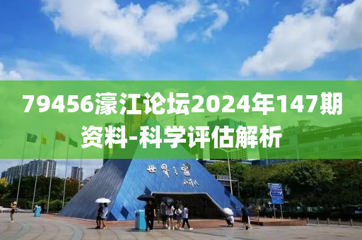 79456濠江論壇2024年147期資料-科學評估解析