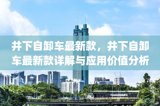 井下自卸車最新款，井下自卸車最新款詳解與應用價值分析液壓動力機械,元件制造