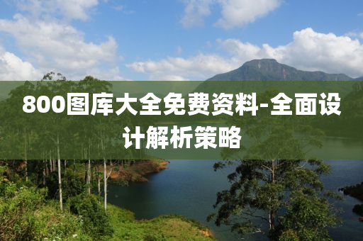 800圖庫大全免費(fèi)資料-全面設(shè)計(jì)解析策略