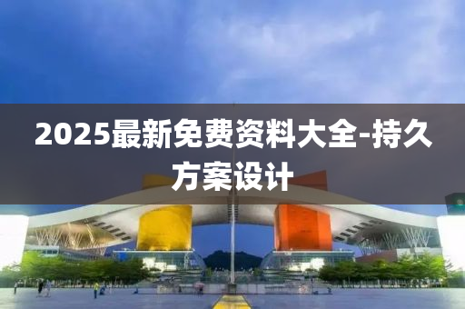 2025最新免費資料大全-持久方案設(shè)計