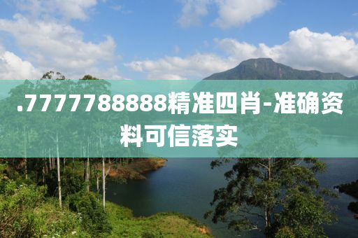 .7777788888精準(zhǔn)四肖-準(zhǔn)確資料可信落實