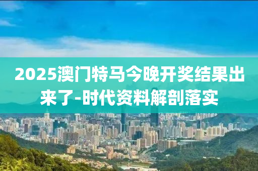 2025澳門特馬今晚開獎結(jié)果出來了-時代資料解剖落實