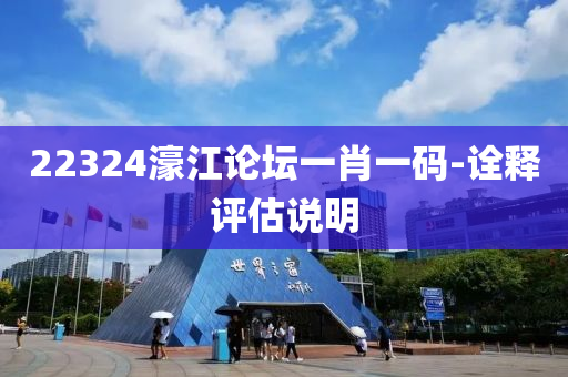 22324濠江論壇一肖一碼-詮釋評估說明