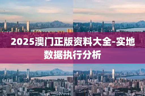 2025澳門正版資料大全-實地數(shù)據(jù)執(zhí)行分析