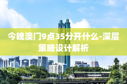 今晚澳門9點35分開什么-深層策略設(shè)計解析