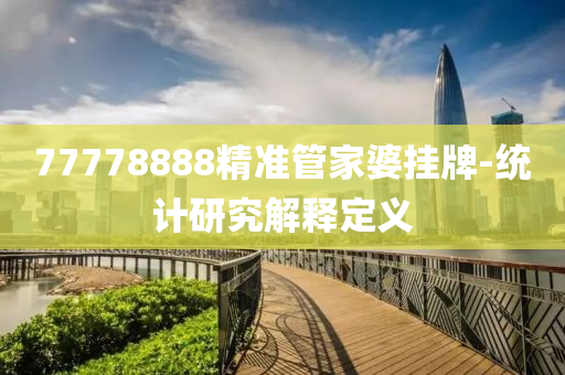 77778888精準(zhǔn)管家婆掛牌-統(tǒng)計(jì)研究解釋定義