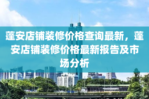 蓬安店鋪裝修價格查詢最新，蓬安店鋪裝修價格最新報告及市場分析液壓動力機械,元件制造