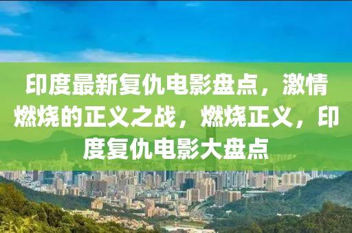 印度最新復(fù)仇電影盤點，激情燃燒的正義之戰(zhàn)，燃燒正義，印度復(fù)仇電影大盤點