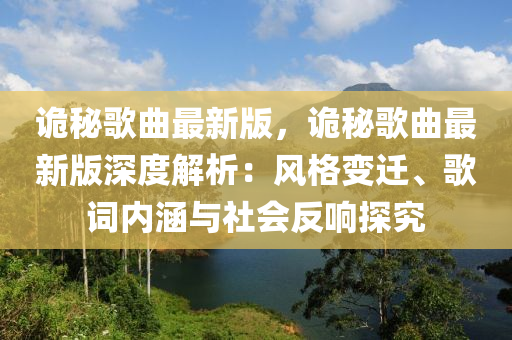 詭秘歌曲最新版，詭秘歌曲最新版深度解析：風(fēng)格變遷、歌詞內(nèi)涵與社會(huì)反響探究