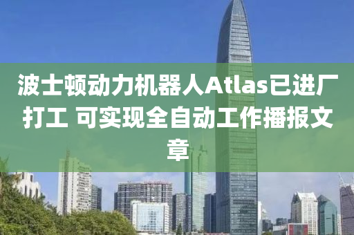 波士頓動力機器人Atla液壓動力機械,元件制造s已進廠打工 可實現(xiàn)全自動工作播報文章