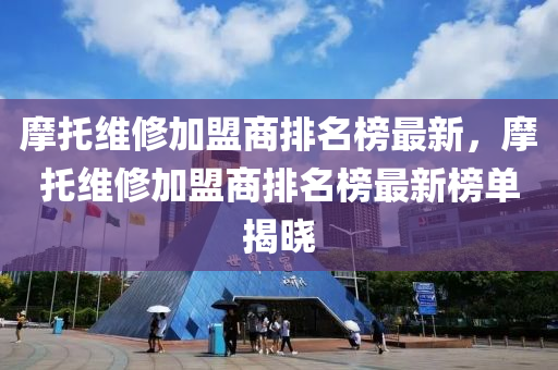 摩托維修加盟商排名榜最新，摩托維修加盟商排名榜最液壓動力機械,元件制造新榜單揭曉