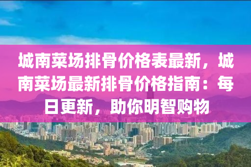 城南菜場排骨價格表最新，城南液壓動力機械,元件制造菜場最新排骨價格指南：每日更新，助你明智購物