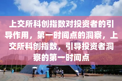 上交所科創(chuàng)指數對投資者的引導作用，第一時間點的洞察，上交所科創(chuàng)指數，引導投資者洞察的第一時間點液壓動力機械,元件制造