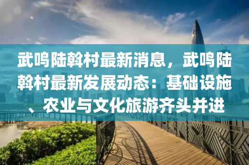 武鳴陸斡村最新消息，武鳴陸斡村最新發(fā)展動態(tài)：基礎設施、農業(yè)與文化旅游齊頭并進液壓動力機械,元件制造