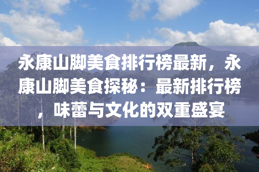 永康山腳美食排行榜最新，永康山腳美食探秘：最新排行榜，液壓動力機械,元件制造味蕾與文化的雙重盛宴