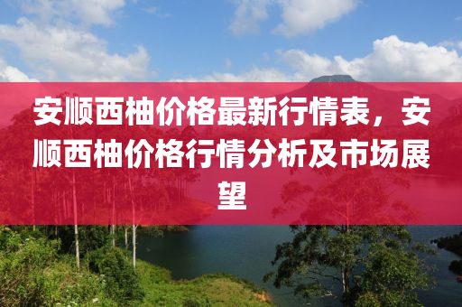 安順西柚價(jià)格最新行情表，安順西柚價(jià)格行情分析及市場(chǎng)展望液壓動(dòng)力機(jī)械,元件制造