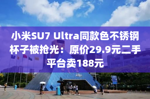 小米SU7 Ultra同款色不銹液壓動(dòng)力機(jī)械,元件制造鋼杯子被搶光：原價(jià)29.9元二手平臺(tái)賣(mài)188元