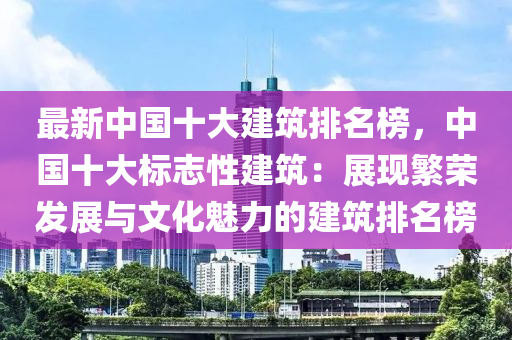 最新中國(guó)十大建筑排名榜，中國(guó)十大標(biāo)志性建筑：展現(xiàn)繁榮發(fā)展與文化魅力的建筑排名榜液壓動(dòng)力機(jī)械,元件制造