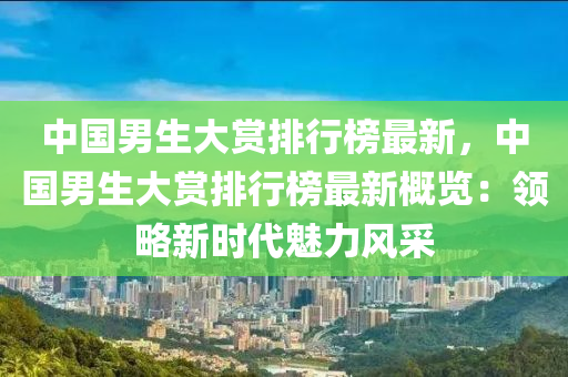 中國男生大賞排行榜最新，中國男生大賞排行榜最新概覽：液壓動力機(jī)械,元件制造領(lǐng)略新時(shí)代魅力風(fēng)采