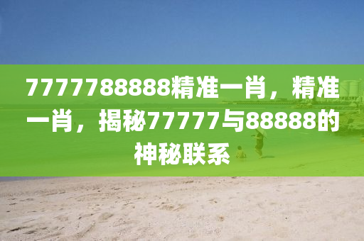 7777788888精準一肖，精準一肖，揭秘77777與88888的神秘聯(lián)系液壓動力機械,元件制造