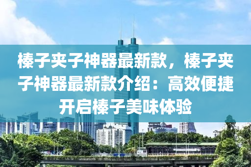 榛子夾子神器最新款，榛子夾子神器最新款介紹：高效便捷開啟榛子美味體驗(yàn)液壓動(dòng)力機(jī)械,元件制造