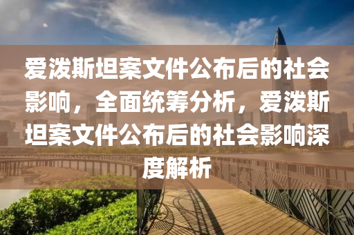 愛潑斯坦案文件公布后的社會影響，全面統(tǒng)籌分析，愛潑斯坦案文件公布后的社會影響深度解析液壓動力機(jī)械,元件制造