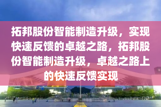 拓邦股份智能制造升級(jí)，實(shí)現(xiàn)快速反饋的卓液壓動(dòng)力機(jī)械,元件制造越之路，拓邦股份智能制造升級(jí)，卓越之路上的快速反饋實(shí)現(xiàn)