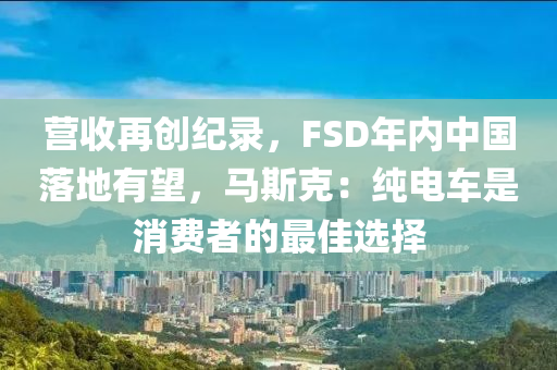 營收再創(chuàng)紀錄，FSD年內中國落地有望，馬斯克：純電車是消費者的最佳選擇液壓動力機械,元件制造