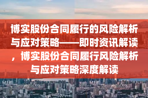 博實股份合同履行的風(fēng)險解析與應(yīng)對策略——即時資訊解讀，博實股份合同履行液壓動力機械,元件制造風(fēng)險解析與應(yīng)對策略深度解讀