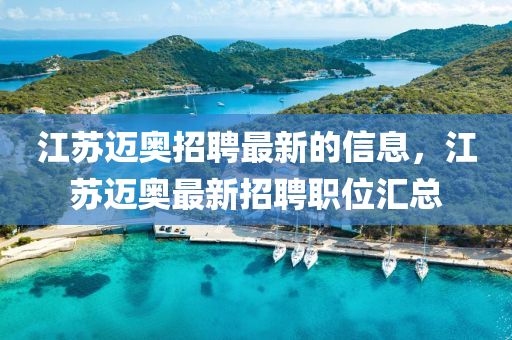 江蘇邁奧招聘最新的信息，江蘇邁奧最新招聘職液壓動(dòng)力機(jī)械,元件制造位匯總