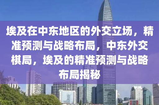 埃及在中東地區(qū)的外交立場，精準預測與戰(zhàn)略布局，中東外交棋局，埃及的精準預測與戰(zhàn)略布局揭秘液壓動力機械,元件制造