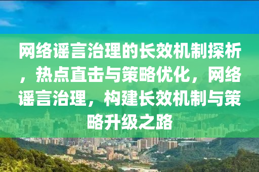 網(wǎng)絡(luò)謠言治理的長效機制探析，熱點直擊與策略優(yōu)化，網(wǎng)絡(luò)謠言治理，構(gòu)建液壓動力機械,元件制造長效機制與策略升級之路