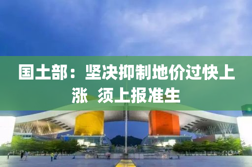 國土部：堅決抑制地價過快上漲  須上報準生液壓動力機械,元件制造