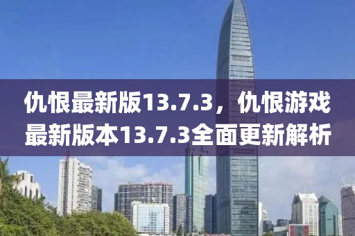 仇恨最新版13.7.3，仇恨游戲最新版本13.7液壓動(dòng)力機(jī)械,元件制造.3全面更新解析