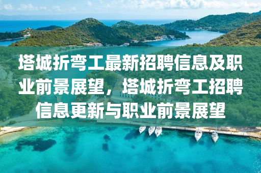 塔城折彎工最新招聘信息及職業(yè)前景展望，塔城折彎工招聘信息更新與職業(yè)前景展望液壓動力機械,元件制造