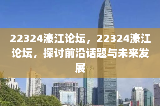 22324濠江論壇，22324濠江論壇，探討前沿話題與未來發(fā)展