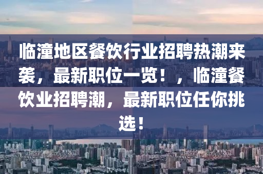 臨潼地區(qū)餐飲行業(yè)招聘熱潮來襲，最新職位一覽！，臨潼餐飲業(yè)招聘潮，最新職位任你挑選！液壓動(dòng)力機(jī)械,元件制造